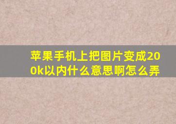 苹果手机上把图片变成200k以内什么意思啊怎么弄