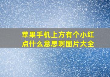 苹果手机上方有个小红点什么意思啊图片大全