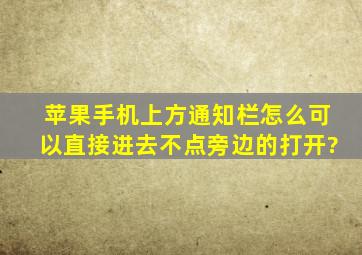 苹果手机上方通知栏怎么可以直接进去不点旁边的打开?