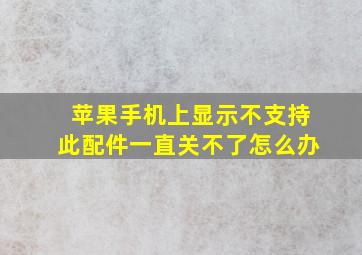 苹果手机上显示不支持此配件一直关不了怎么办