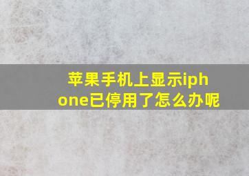 苹果手机上显示iphone已停用了怎么办呢