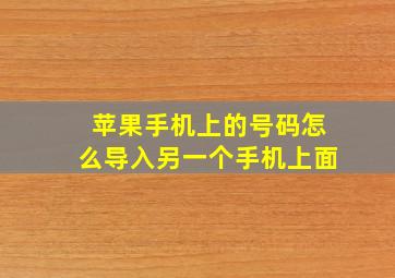 苹果手机上的号码怎么导入另一个手机上面