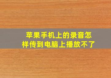 苹果手机上的录音怎样传到电脑上播放不了