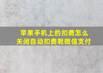 苹果手机上的扣费怎么关闭自动扣费呢微信支付