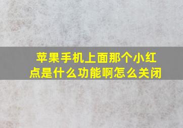 苹果手机上面那个小红点是什么功能啊怎么关闭