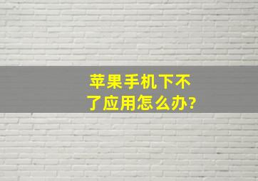 苹果手机下不了应用怎么办?