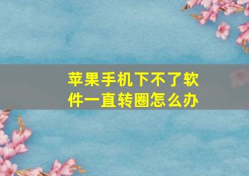 苹果手机下不了软件一直转圈怎么办