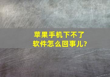 苹果手机下不了软件怎么回事儿?