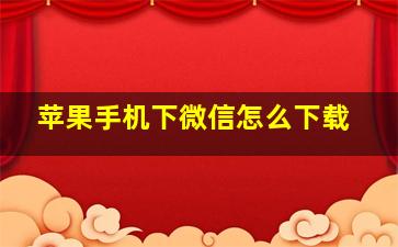 苹果手机下微信怎么下载