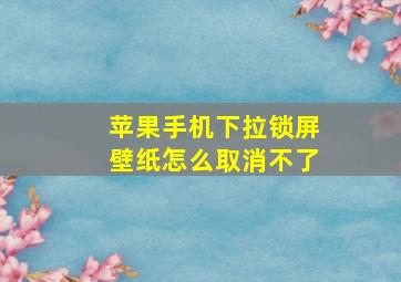 苹果手机下拉锁屏壁纸怎么取消不了