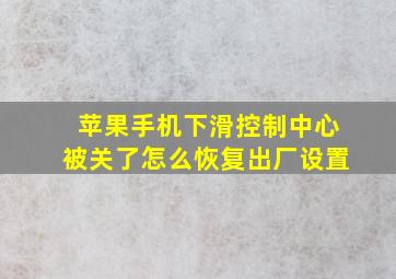 苹果手机下滑控制中心被关了怎么恢复出厂设置