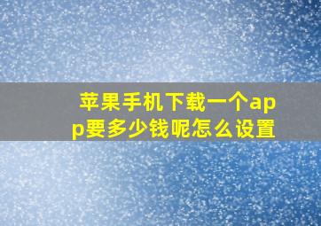 苹果手机下载一个app要多少钱呢怎么设置