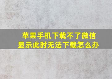 苹果手机下载不了微信显示此时无法下载怎么办