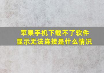 苹果手机下载不了软件显示无法连接是什么情况