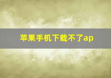 苹果手机下载不了ap