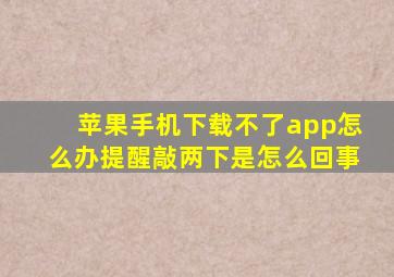 苹果手机下载不了app怎么办提醒敲两下是怎么回事