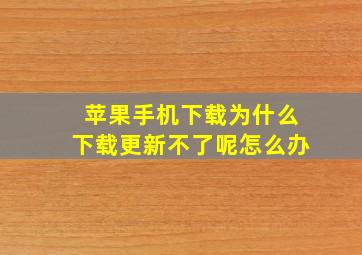 苹果手机下载为什么下载更新不了呢怎么办