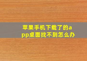 苹果手机下载了的app桌面找不到怎么办