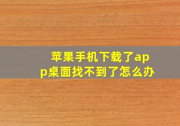 苹果手机下载了app桌面找不到了怎么办