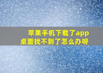 苹果手机下载了app桌面找不到了怎么办呀