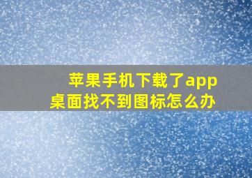 苹果手机下载了app桌面找不到图标怎么办