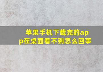 苹果手机下载完的app在桌面看不到怎么回事