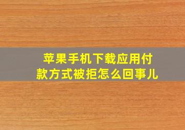 苹果手机下载应用付款方式被拒怎么回事儿