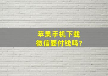 苹果手机下载微信要付钱吗?