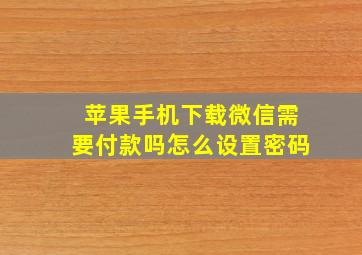 苹果手机下载微信需要付款吗怎么设置密码