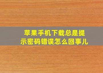 苹果手机下载总是提示密码错误怎么回事儿