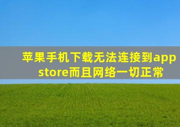 苹果手机下载无法连接到app store而且网络一切正常