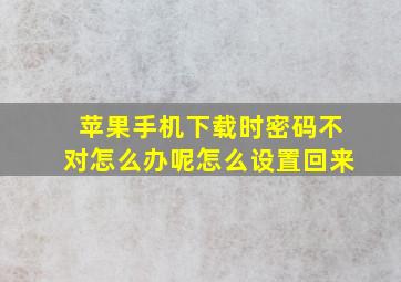 苹果手机下载时密码不对怎么办呢怎么设置回来