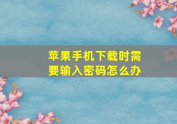 苹果手机下载时需要输入密码怎么办