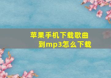 苹果手机下载歌曲到mp3怎么下载