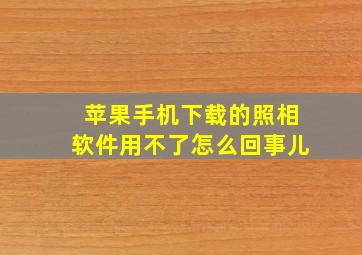 苹果手机下载的照相软件用不了怎么回事儿