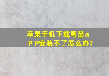 苹果手机下载粤苗a P P安装不了怎么办?