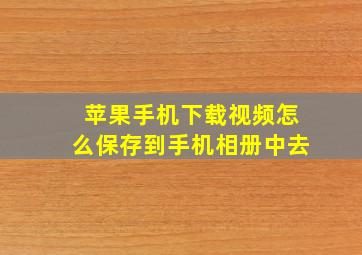 苹果手机下载视频怎么保存到手机相册中去