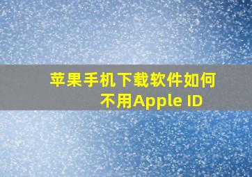 苹果手机下载软件如何不用Apple ID