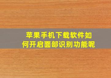 苹果手机下载软件如何开启面部识别功能呢