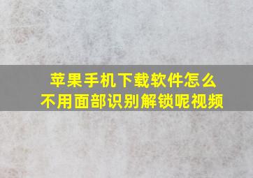 苹果手机下载软件怎么不用面部识别解锁呢视频