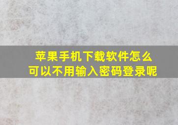 苹果手机下载软件怎么可以不用输入密码登录呢