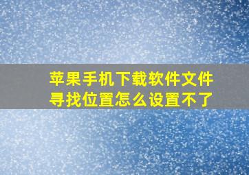 苹果手机下载软件文件寻找位置怎么设置不了