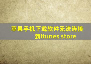 苹果手机下载软件无法连接到itunes store