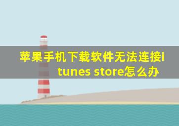 苹果手机下载软件无法连接itunes store怎么办