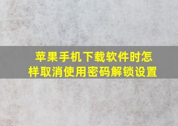 苹果手机下载软件时怎样取消使用密码解锁设置