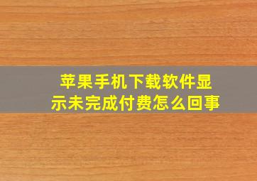 苹果手机下载软件显示未完成付费怎么回事