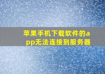 苹果手机下载软件的app无法连接到服务器