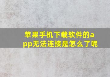 苹果手机下载软件的app无法连接是怎么了呢