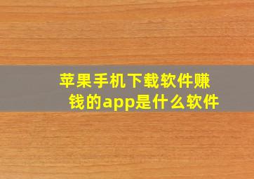 苹果手机下载软件赚钱的app是什么软件