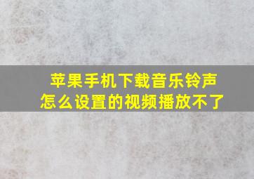 苹果手机下载音乐铃声怎么设置的视频播放不了